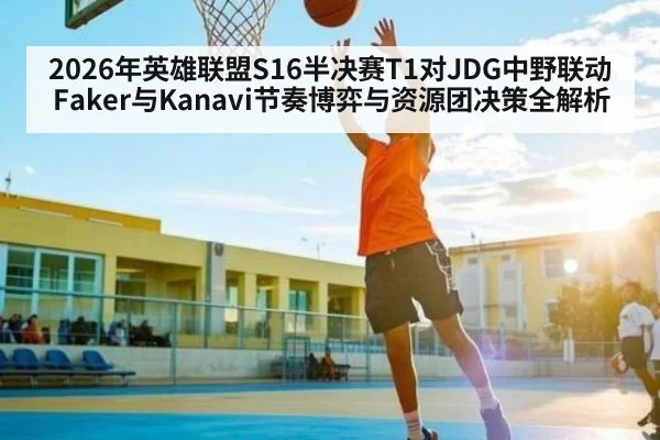 2026年英雄联盟S16半决赛T1对JDG中野联动Faker与Kanavi节奏博弈与资源团决策全解析