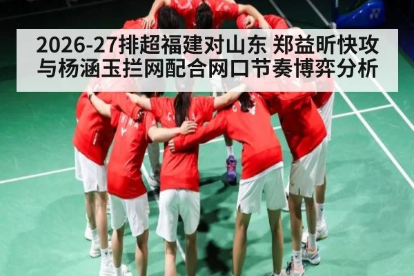 2026-27排超福建对山东 郑益昕快攻与杨涵玉拦网配合网口节奏博弈分析