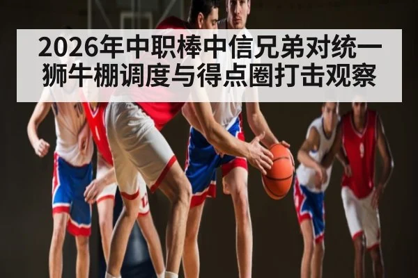2026年中职棒中信兄弟对统一狮牛棚调度与得点圈打击观察